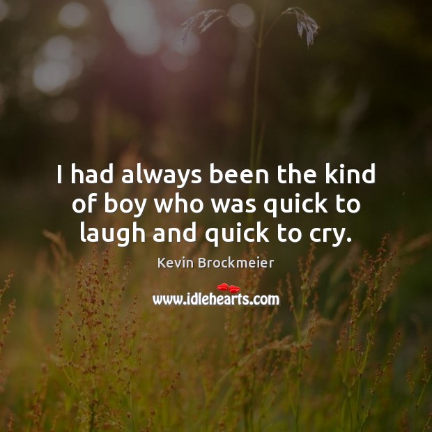 I had always been the kind of boy who was quick to laugh and quick to cry. Kevin Brockmeier Picture Quote