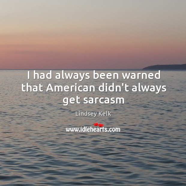 I had always been warned that American didn’t always get sarcasm Lindsey Kelk Picture Quote