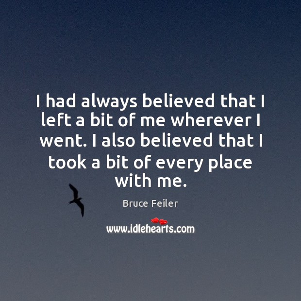 I had always believed that I left a bit of me wherever Bruce Feiler Picture Quote