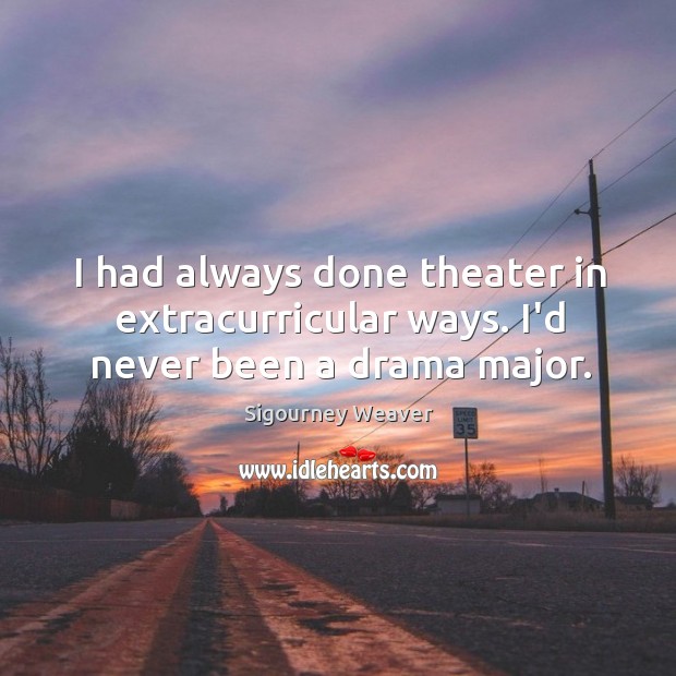 I had always done theater in extracurricular ways. I’d never been a drama major. Sigourney Weaver Picture Quote