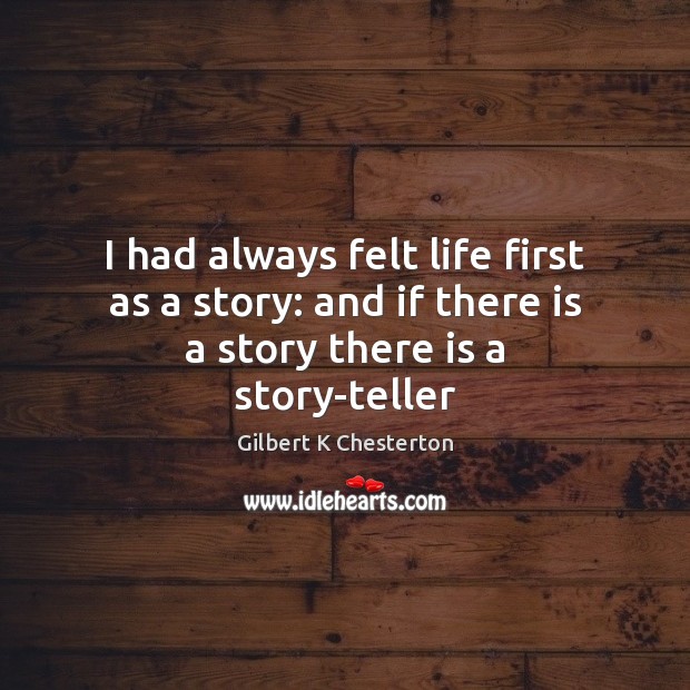I had always felt life first as a story: and if there is a story there is a story-teller Gilbert K Chesterton Picture Quote
