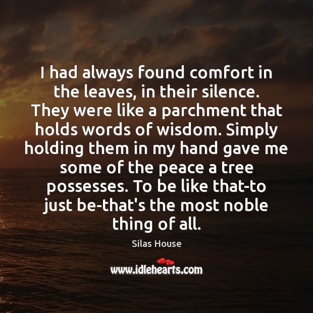 I had always found comfort in the leaves, in their silence. They Silas House Picture Quote