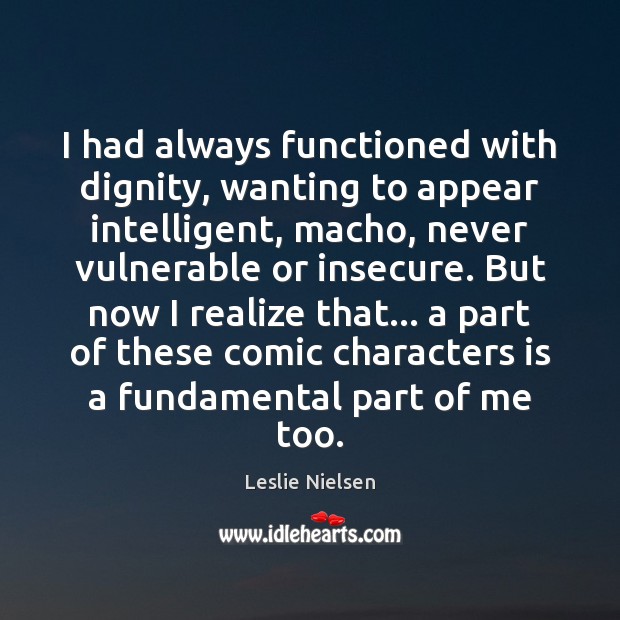 I had always functioned with dignity, wanting to appear intelligent, macho, never Leslie Nielsen Picture Quote