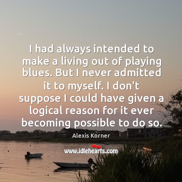 I had always intended to make a living out of playing blues. Alexis Korner Picture Quote