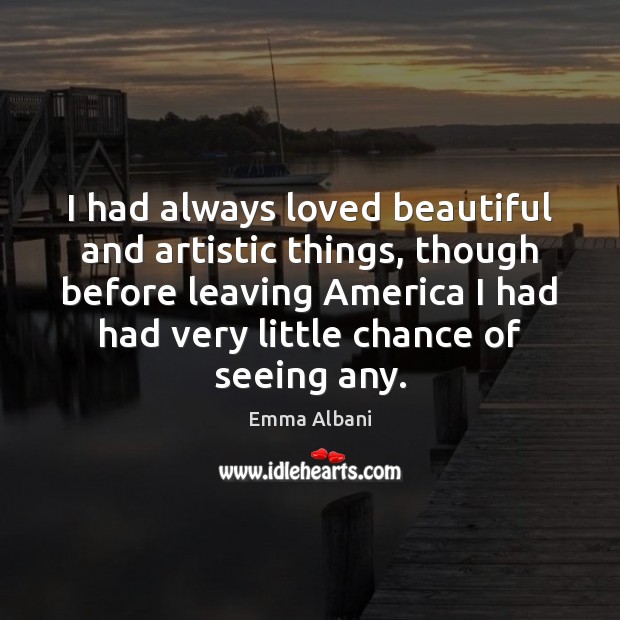 I had always loved beautiful and artistic things, though before leaving America Emma Albani Picture Quote
