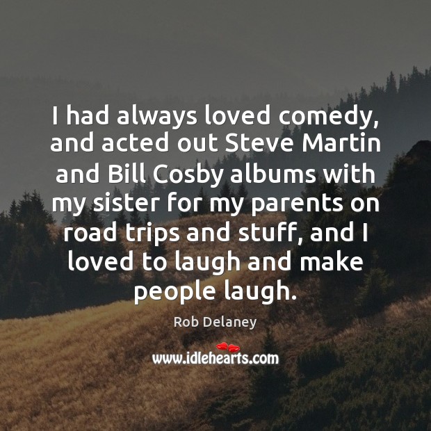 I had always loved comedy, and acted out Steve Martin and Bill Rob Delaney Picture Quote