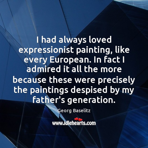 I had always loved expressionist painting, like every European. In fact I Georg Baselitz Picture Quote