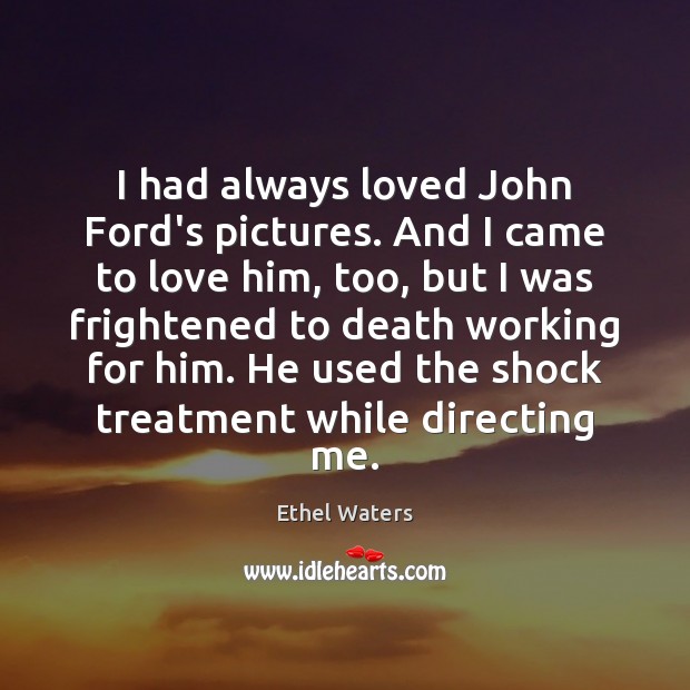 I had always loved John Ford’s pictures. And I came to love Ethel Waters Picture Quote