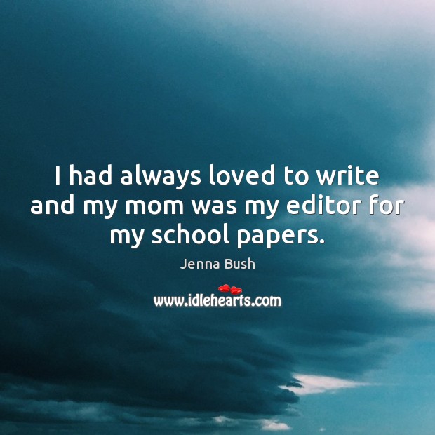 I had always loved to write and my mom was my editor for my school papers. Jenna Bush Picture Quote
