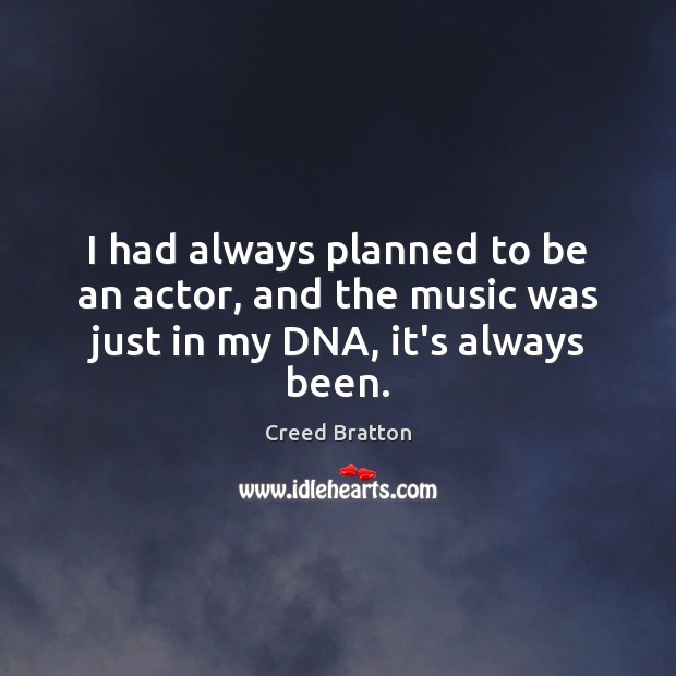 I had always planned to be an actor, and the music was just in my DNA, it’s always been. Creed Bratton Picture Quote