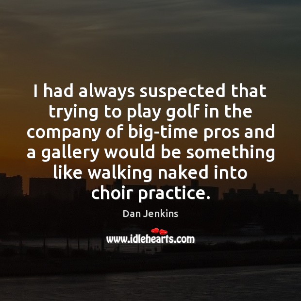 I had always suspected that trying to play golf in the company Dan Jenkins Picture Quote
