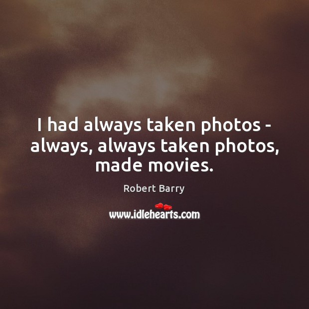 I had always taken photos – always, always taken photos, made movies. Robert Barry Picture Quote