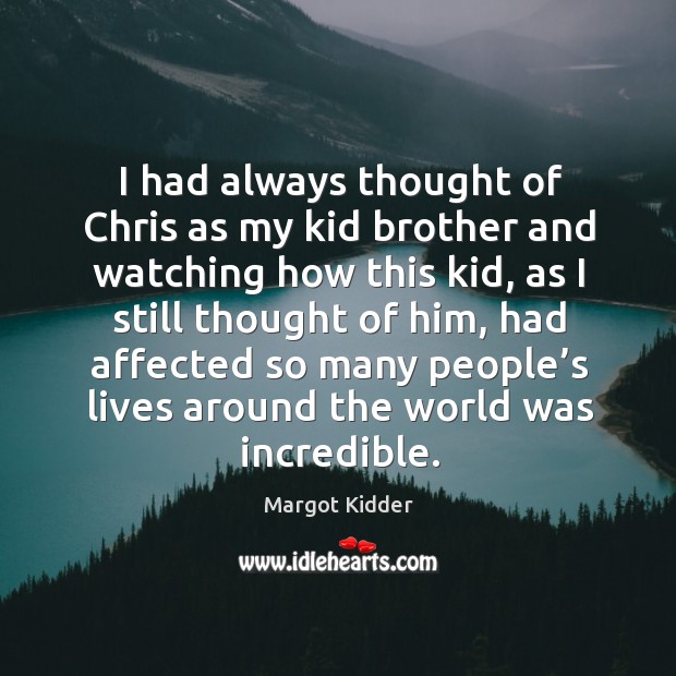 I had always thought of chris as my kid brother and watching how this kid, as I still thought of him Margot Kidder Picture Quote