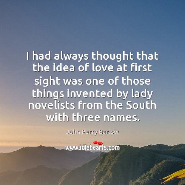 I had always thought that the idea of love at first sight John Perry Barlow Picture Quote