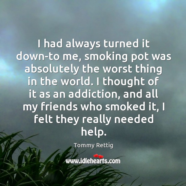 I had always turned it down-to me, smoking pot was absolutely the worst thing in the world. Tommy Rettig Picture Quote