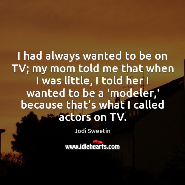 I had always wanted to be on TV; my mom told me Jodi Sweetin Picture Quote