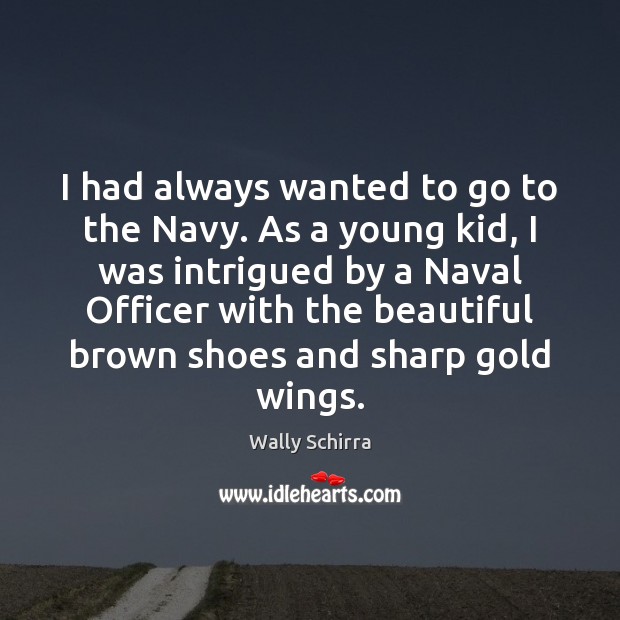 I had always wanted to go to the Navy. As a young Wally Schirra Picture Quote