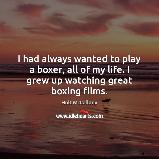 I had always wanted to play a boxer, all of my life. Holt McCallany Picture Quote