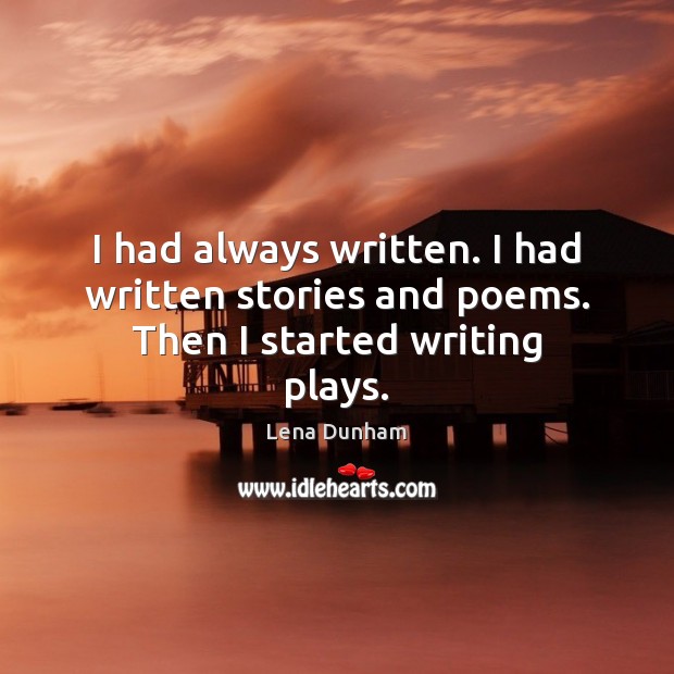 I had always written. I had written stories and poems. Then I started writing plays. Lena Dunham Picture Quote