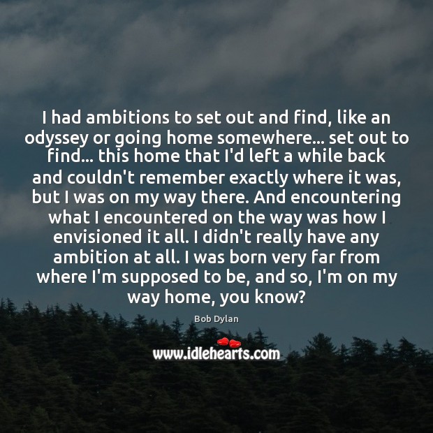 I had ambitions to set out and find, like an odyssey or Bob Dylan Picture Quote