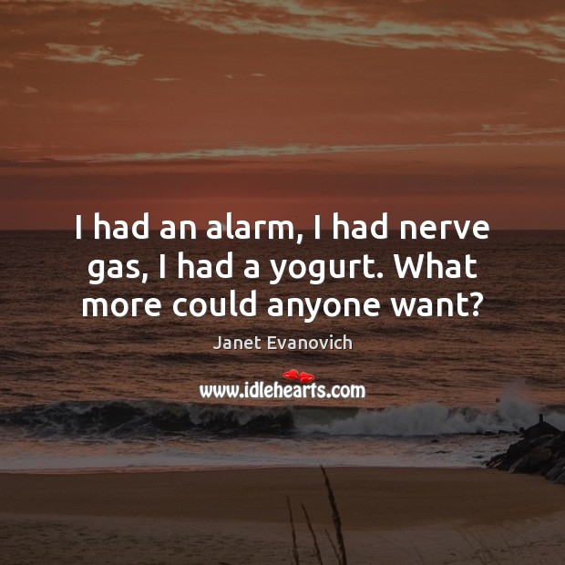 I had an alarm, I had nerve gas, I had a yogurt. What more could anyone want? Janet Evanovich Picture Quote