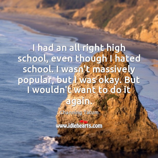 I had an all right high school, even though I hated school. Channing Tatum Picture Quote