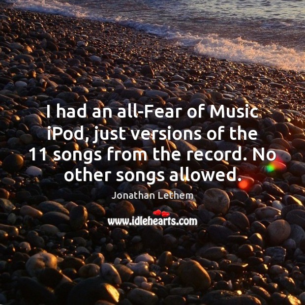 I had an all-Fear of Music iPod, just versions of the 11 songs Jonathan Lethem Picture Quote