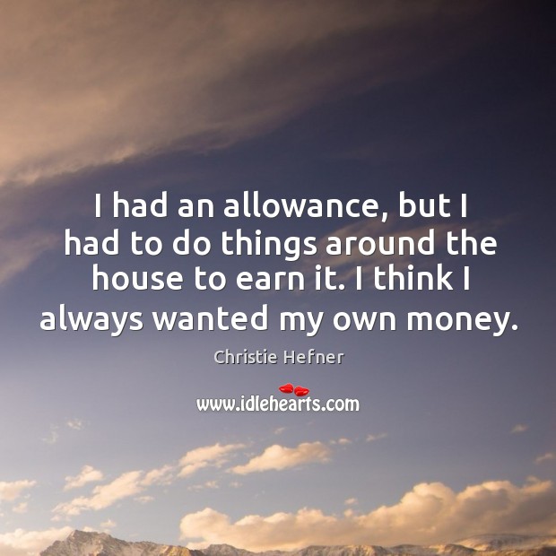 I had an allowance, but I had to do things around the house to earn it. Christie Hefner Picture Quote