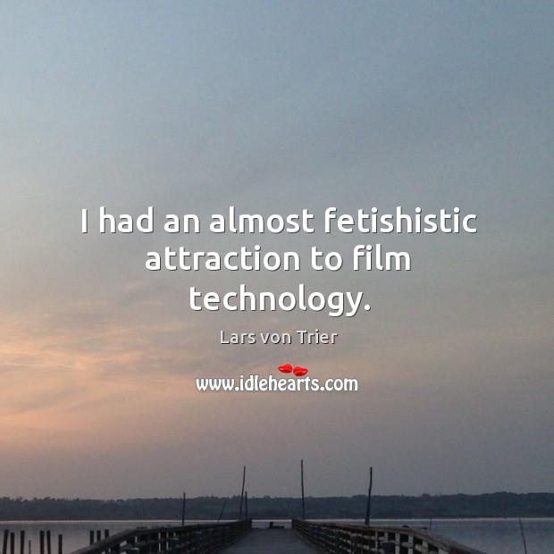 I had an almost fetishistic attraction to film technology. Lars von Trier Picture Quote