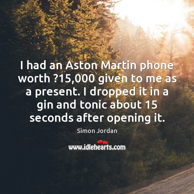 I had an Aston Martin phone worth ?15,000 given to me as a Simon Jordan Picture Quote