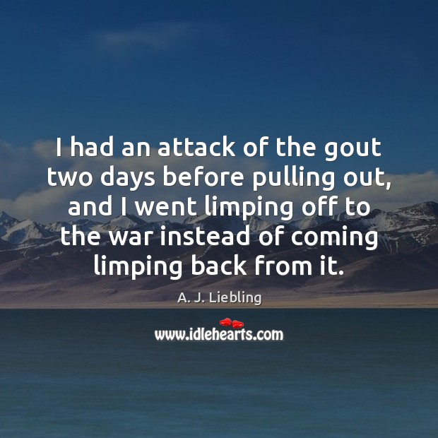 I had an attack of the gout two days before pulling out, A. J. Liebling Picture Quote