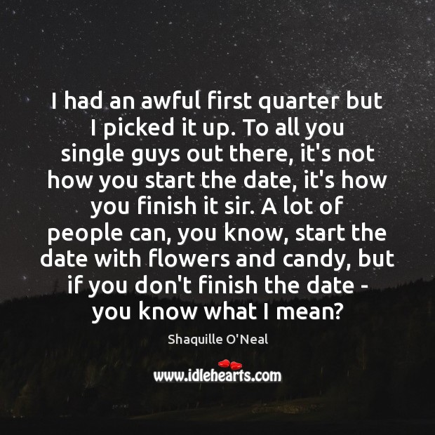 I had an awful first quarter but I picked it up. To Shaquille O’Neal Picture Quote