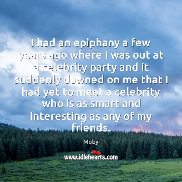 I had an epiphany a few years ago where I was out Moby Picture Quote