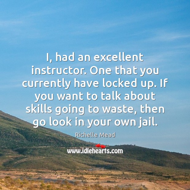 I, had an excellent instructor. One that you currently have locked up. Richelle Mead Picture Quote