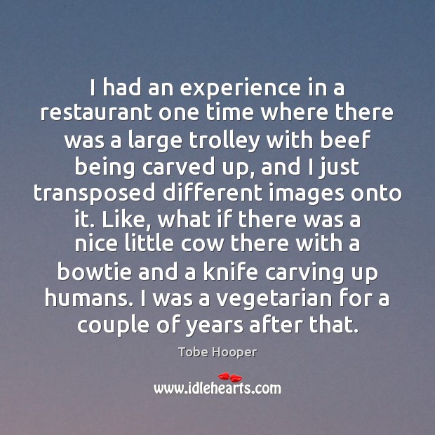 I had an experience in a restaurant one time where there was Tobe Hooper Picture Quote