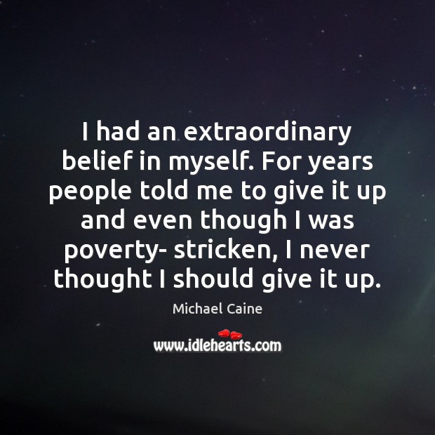 I had an extraordinary belief in myself. For years people told me Michael Caine Picture Quote