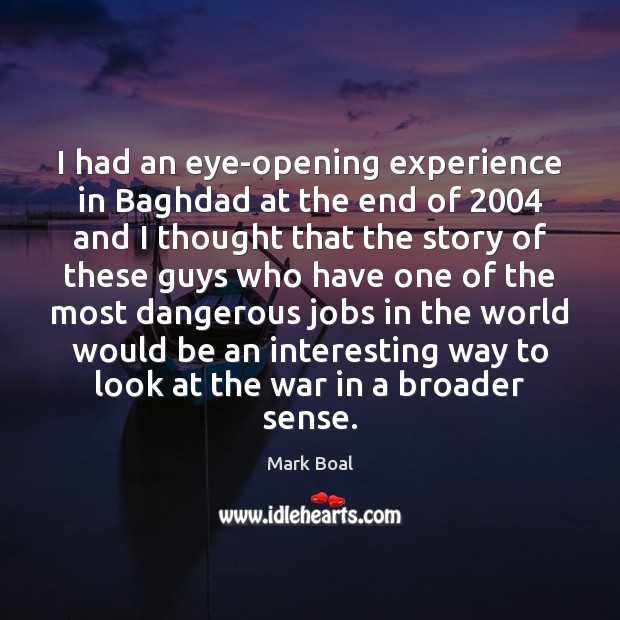 I had an eye-opening experience in Baghdad at the end of 2004 and Mark Boal Picture Quote