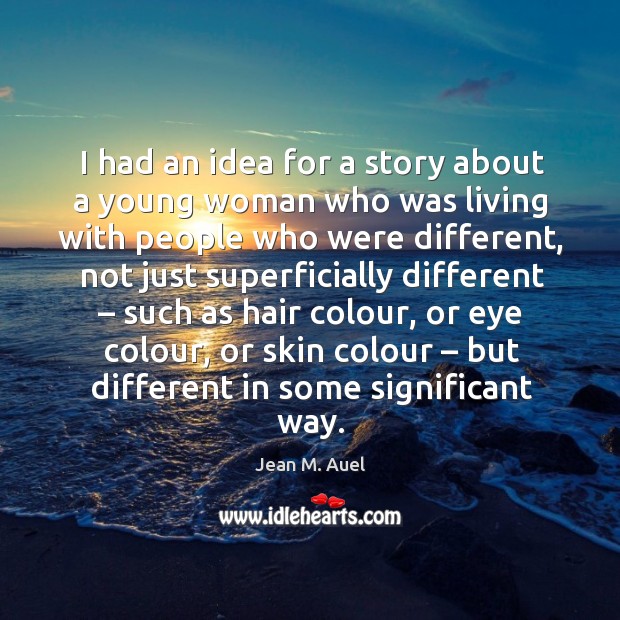I had an idea for a story about a young woman who was living with people who were different Jean M. Auel Picture Quote