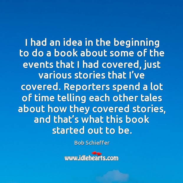 I had an idea in the beginning to do a book about some of the events that I had covered, just various stories that I’ve covered. Bob Schieffer Picture Quote