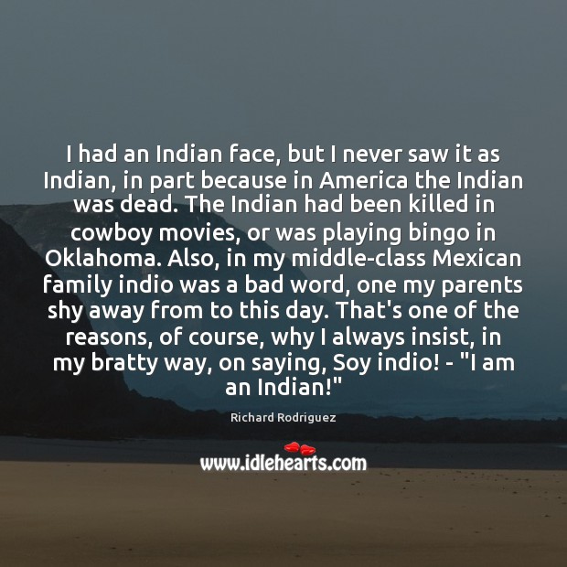 I had an Indian face, but I never saw it as Indian, Richard Rodriguez Picture Quote