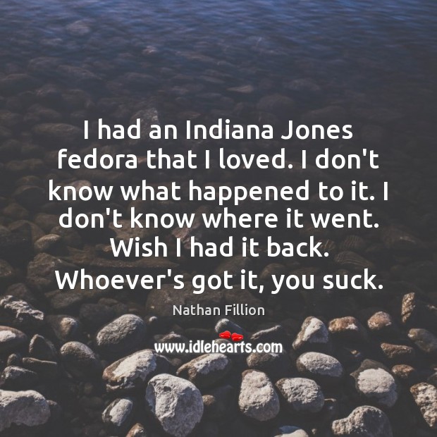 I had an Indiana Jones fedora that I loved. I don’t know Nathan Fillion Picture Quote