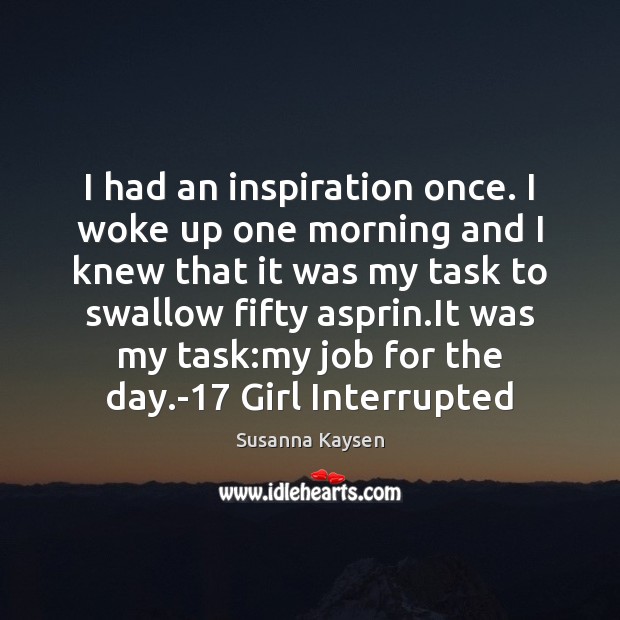 I had an inspiration once. I woke up one morning and I Susanna Kaysen Picture Quote