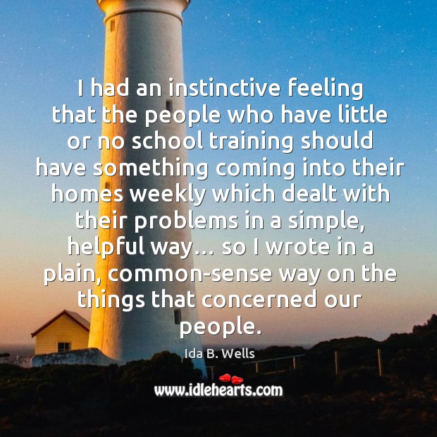 I had an instinctive feeling that the people who have little or no school training should Ida B. Wells Picture Quote