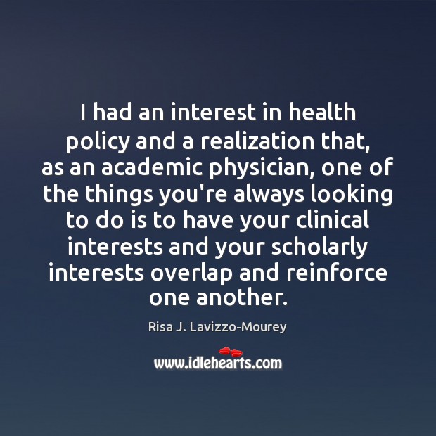I had an interest in health policy and a realization that, as Risa J. Lavizzo-Mourey Picture Quote