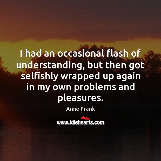 I had an occasional flash of understanding, but then got selfishly wrapped Understanding Quotes Image