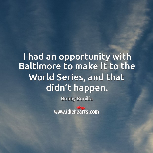 I had an opportunity with baltimore to make it to the world series, and that didn’t happen. Bobby Bonilla Picture Quote
