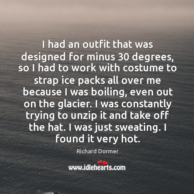 I had an outfit that was designed for minus 30 degrees, so I Richard Dormer Picture Quote