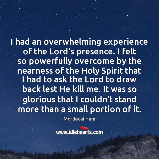 I had an overwhelming experience of the Lord’s presence. I felt so Mordecai Ham Picture Quote