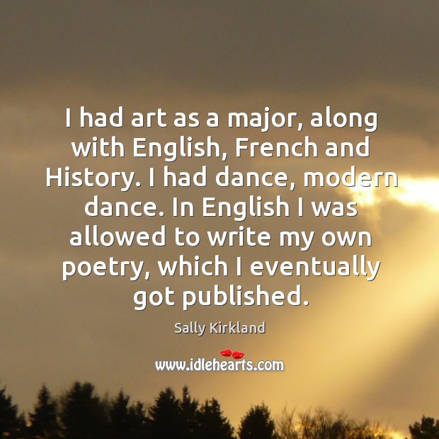 I had art as a major, along with english, french and history. I had dance, modern dance. Sally Kirkland Picture Quote