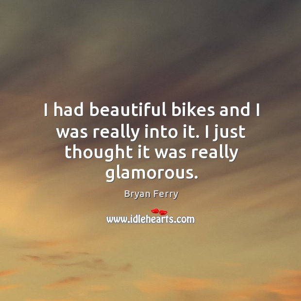 I had beautiful bikes and I was really into it. I just thought it was really glamorous. Image